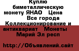 Куплю биметаллическую монету ЯНАО › Цена ­ 6 000 - Все города Коллекционирование и антиквариат » Монеты   . Марий Эл респ.